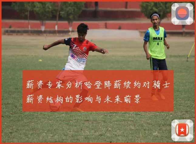 薪资专家分析哈登降薪续约对骑士薪资结构的影响与未来前景