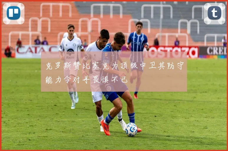 克罗斯赞比塞克为顶级中卫其防守能力令对手畏惧不已