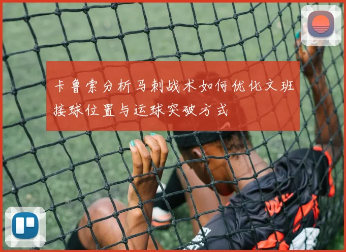 卡鲁索分析马刺战术如何优化文班接球位置与运球突破方式