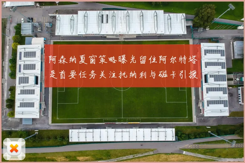 阿森纳夏窗策略曝光留住阿尔特塔是首要任务关注托纳利与磁卡引援动态