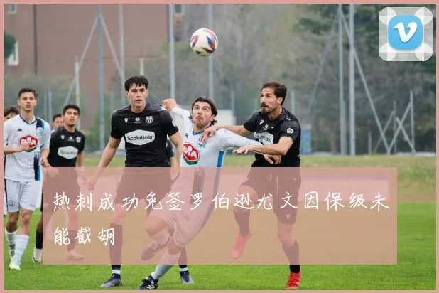 热刺成功免签罗伯逊尤文因保级未能截胡