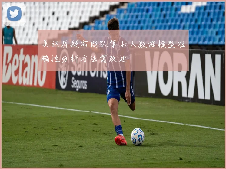 美记质疑布朗队第七人数据模型准确性分析方法需改进