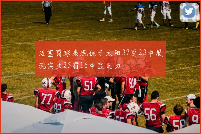 活塞罚球表现优于太阳37罚23中展现实力25罚16中显乏力