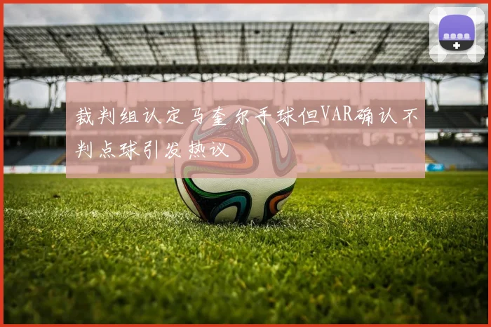 裁判组认定马奎尔手球但VAR确认不判点球引发热议
