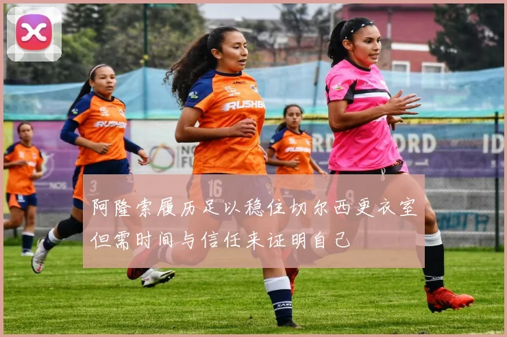 阿隆索履历足以稳住切尔西更衣室但需时间与信任来证明自己