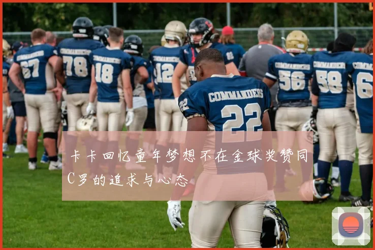 卡卡回忆童年梦想不在金球奖赞同C罗的追求与心态