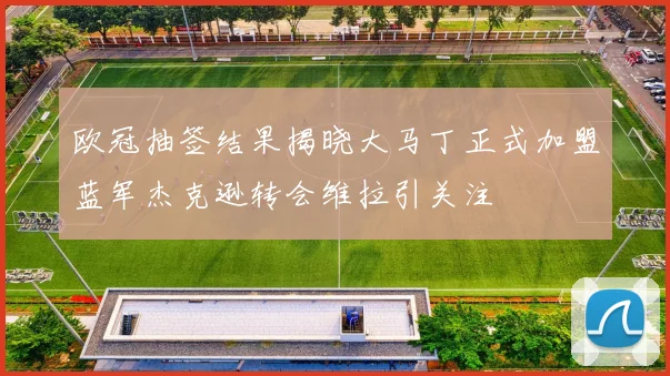 欧冠抽签结果揭晓大马丁正式加盟蓝军杰克逊转会维拉引关注