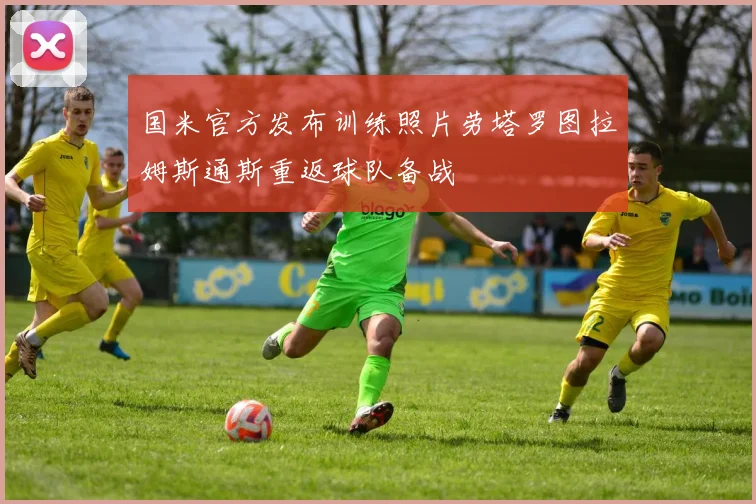 国米官方发布训练照片劳塔罗图拉姆斯通斯重返球队备战