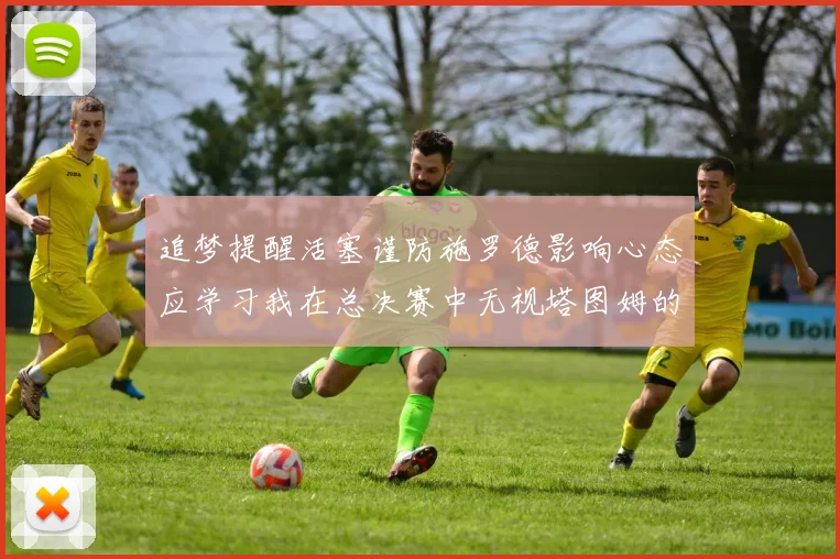 追梦提醒活塞谨防施罗德影响心态应学习我在总决赛中无视塔图姆的策略